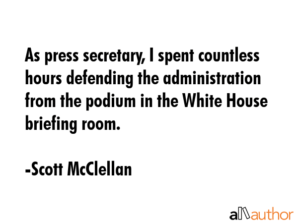 As press secretary, I spent countless hours defending the administration from the podium in the... - Scott McClellan Quote GIF