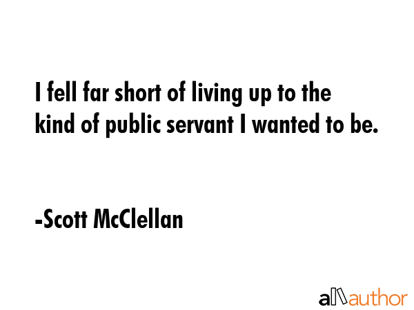 I fell far short of living up to the kind of public servant I wanted to be. - Scott McClellan Quote GIF