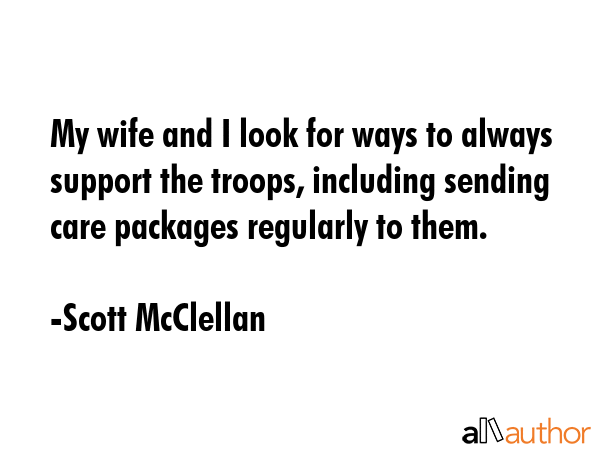 My wife and I look for ways to always support the troops, including sending care packages regularly... - Scott McClellan Quote GIF