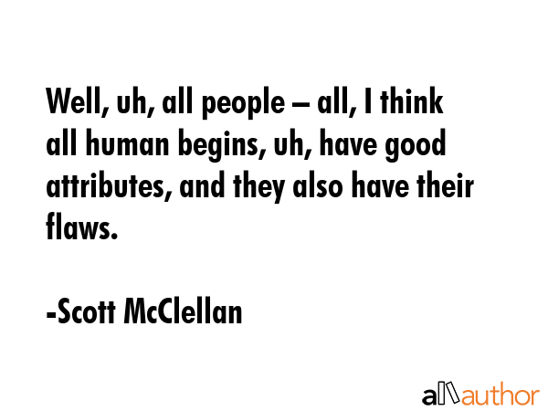 Well, uh, all people – all, I think all human begins, uh, have good attributes, and they also... - Scott McClellan Quote GIF