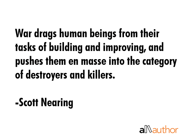 War drags human beings from their tasks of building and improving, and pushes them en masse into... - Scott Nearing Quote GIF