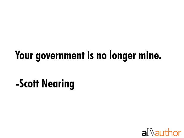 Your government is no longer mine. - Scott Nearing Quote GIF
