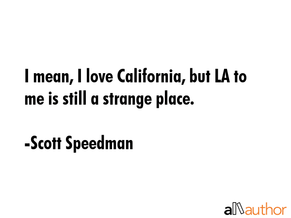 I mean, I love California, but LA to me is still a strange place. - Scott Speedman Quote GIF