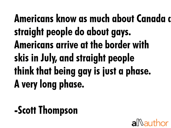 Americans know as much about Canada as straight people do about gays. Americans arrive at the... - Scott Thompson Quote GIF