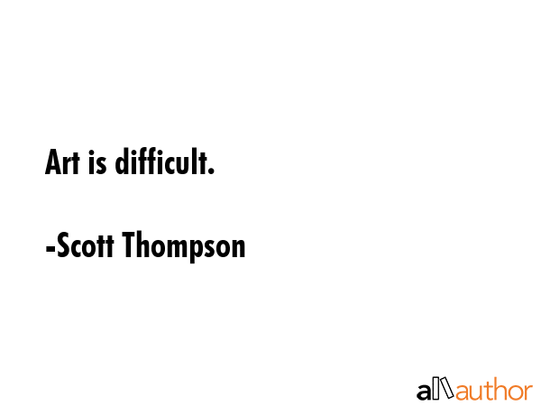 Art is difficult. - Scott Thompson Quote GIF