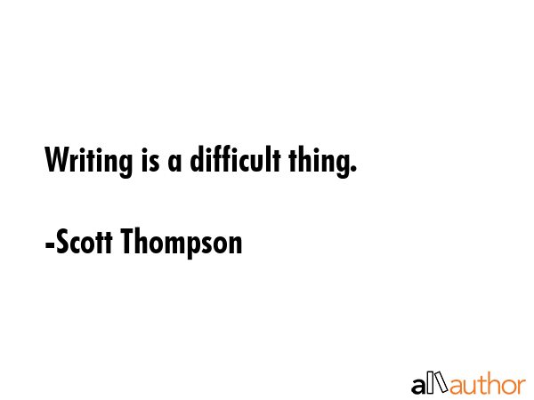 Writing is a difficult thing. - Scott Thompson Quote GIF