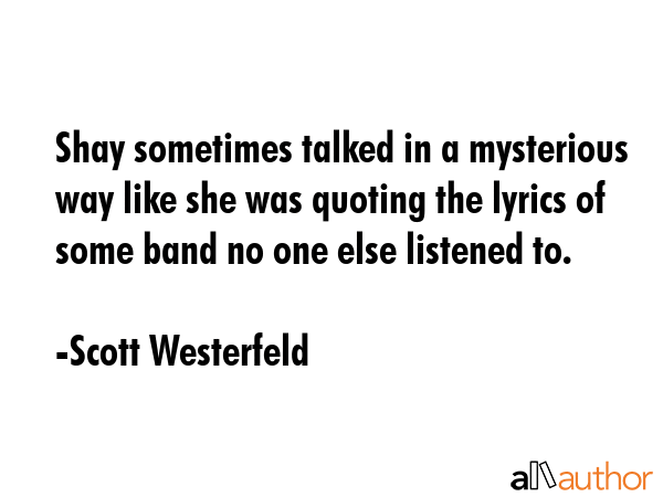 Shay sometimes talked in a mysterious way like she was quoting the lyrics of some band no one else... - Scott Westerfeld Quote GIF