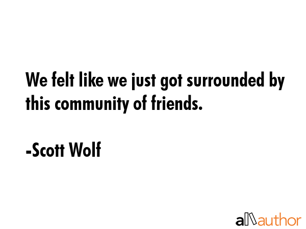 We felt like we just got surrounded by this community of friends. - Scott Wolf Quote GIF