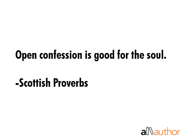 Open confession is good for the soul. - Scottish Proverbs Quote