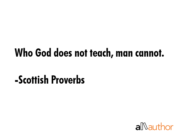 Who God does not teach, man cannot. - Scottish Proverbs Quote