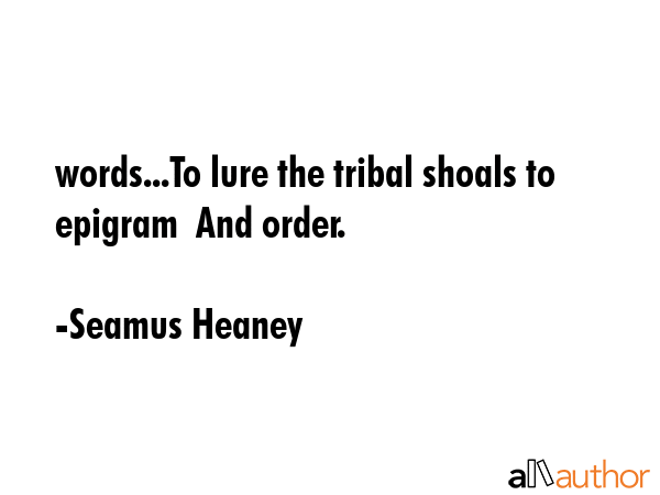 words...To lure the tribal shoals to epigram  And order. - Seamus Heaney Quote GIF