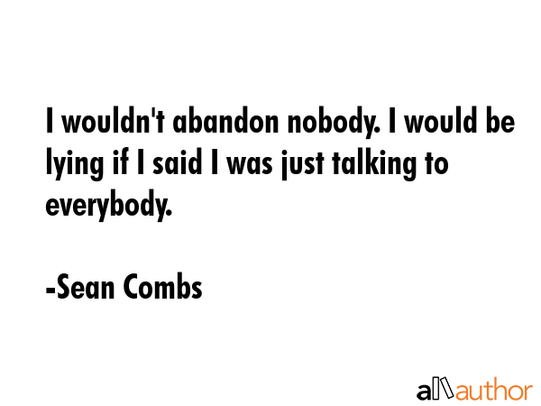 I wouldn\'t abandon nobody. I would be lying if I said I was just talking to everybody. - Sean Combs Quote