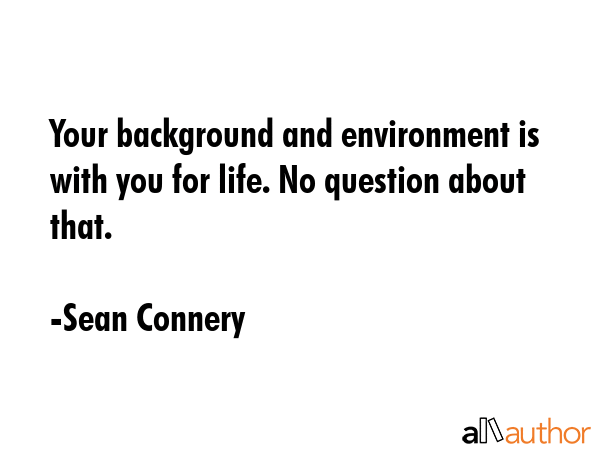 Your background and environment is with you for life. No question about that. - Sean Connery Quote GIF