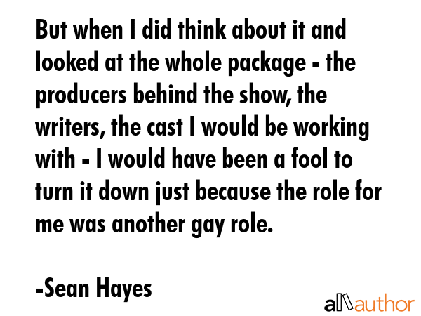 But when I did think about it and looked at the whole package - the producers behind the show, the... - Sean Hayes Quote GIF