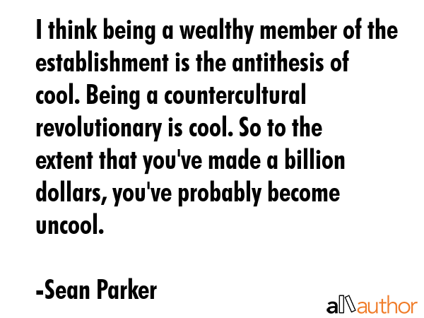 I think being a wealthy member of the establishment is the antithesis of cool. Being a... - Sean Parker Quote GIF