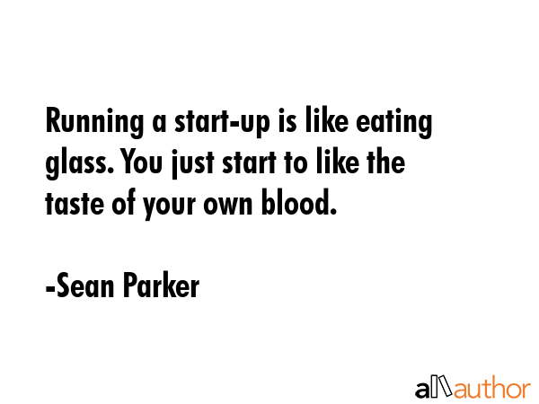 Running a start-up is like eating glass. You just start to like the taste of your own blood. - Sean Parker Quote GIF