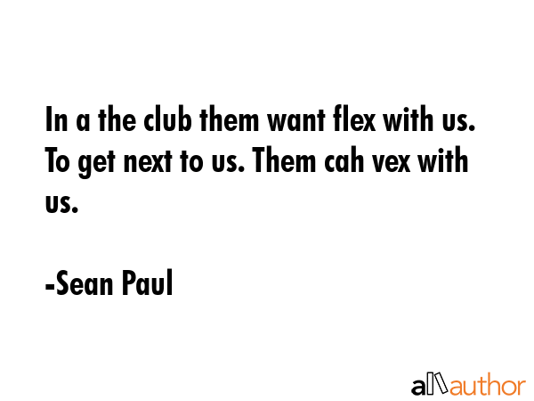 In a the club them want flex with us. To get next to us. Them cah vex with us. - Sean Paul Quote GIF