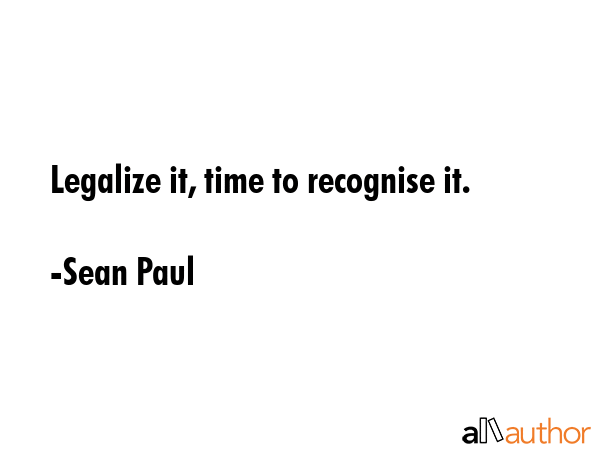 Legalize it, time to recognise it. - Sean Paul Quote GIF