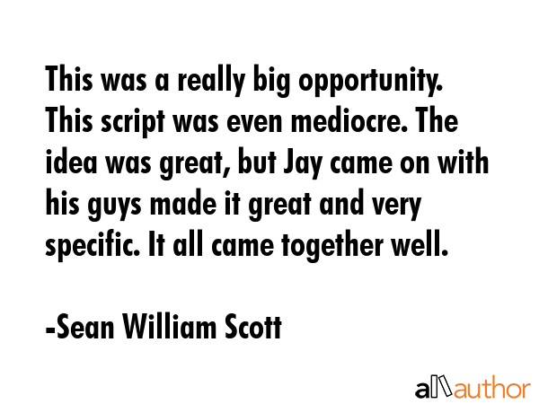 This was a really big opportunity. This script was even mediocre. The idea was great, but Jay came... - Sean William Scott Quote GIF