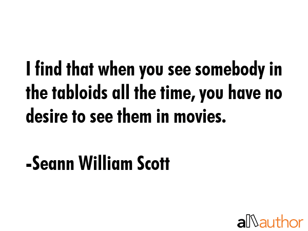 I find that when you see somebody in the tabloids all the time, you have no desire to see them in... - Seann William Scott Quote GIF