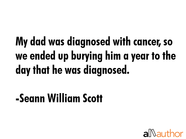 My dad was diagnosed with cancer, so we ended up burying him a year to the day that he was... - Seann William Scott Quote GIF