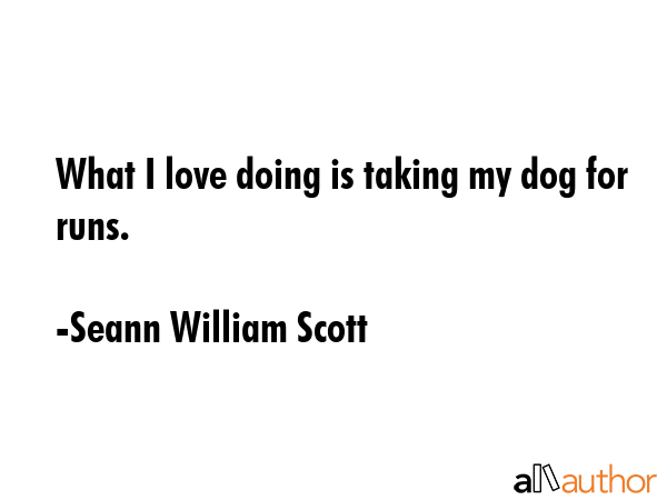 What I love doing is taking my dog for runs. - Seann William Scott Quote GIF