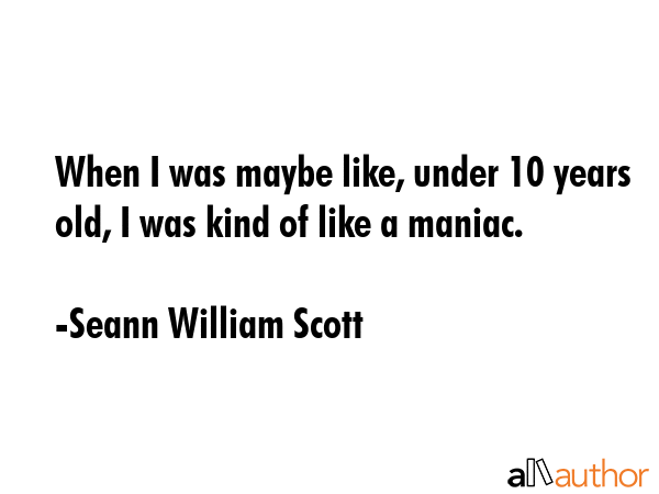 When I was maybe like, under 10 years old, I was kind of like a maniac. - Seann William Scott Quote