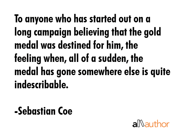 To anyone who has started out on a long campaign believing that the gold medal was destined for... - Sebastian Coe Quote GIF