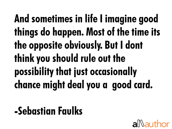 And sometimes in life I imagine good things do happen. Most of the time its the opposite obviously.... - Sebastian Faulks Quote GIF