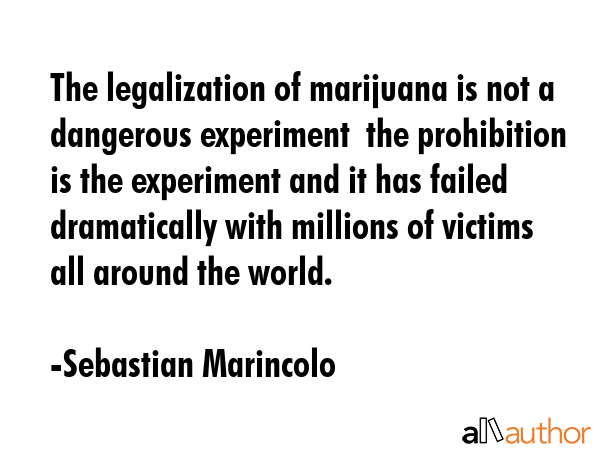 The legalization of marijuana is not a dangerous experiment  the prohibition is the experiment and... - Sebastian Marincolo Quote GIF
