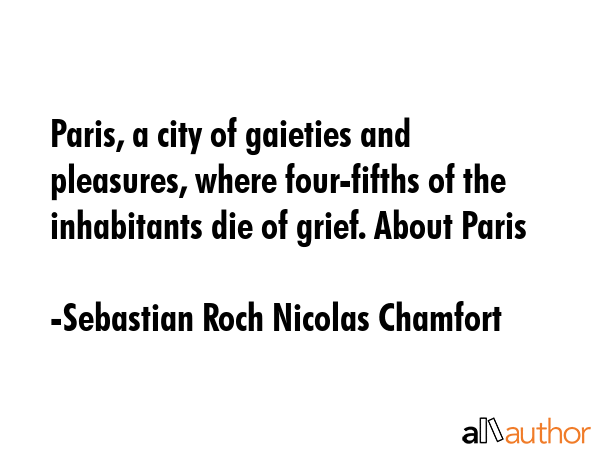 Paris, a city of gaieties and pleasures, where four-fifths of the inhabitants die of grief. About... - Sebastian Roch Nicolas Chamfort Quote GIF