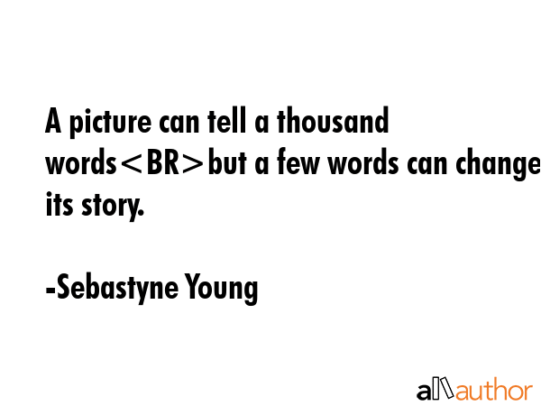 A picture can tell a thousand wordsbut a few words can change its story. - Sebastyne Young Quote GIF
