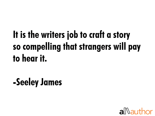 It is the writers job to craft a story so compelling that strangers will pay to hear it. - Seeley James Quote GIF