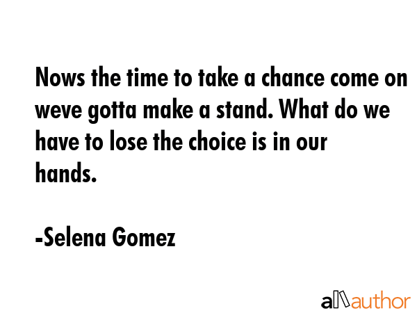 Nows the time to take a chance come on weve gotta make a stand. What do we have to lose the choice... - Selena Gomez Quote GIF