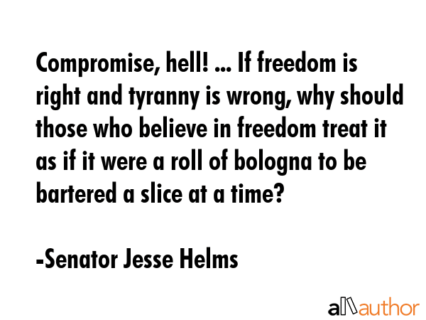 Compromise, hell! ... If freedom is right and tyranny is wrong, why should those who believe in... - Senator Jesse Helms Quote GIF