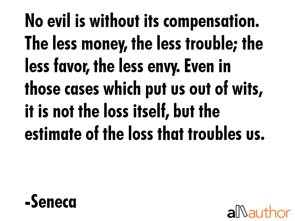 No evil is without its compensation. The less money, the less trouble; the less favor, the less... - Seneca Quote GIF