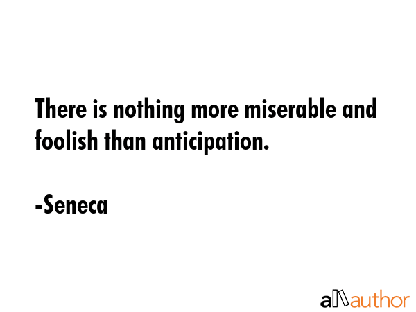 There is nothing more miserable and foolish than anticipation. - Seneca Quote GIF