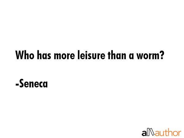 Who has more leisure than a worm? - Seneca Quote GIF