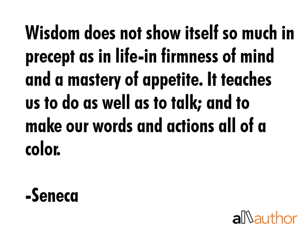 Wisdom does not show itself so much in precept as in life-in firmness of mind and a mastery of... - Seneca Quote GIF