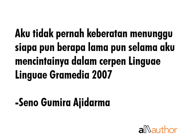 Aku tidak pernah keberatan menunggu siapa pun berapa lama pun selama aku mencintainya dalam cerpen... - Seno Gumira Ajidarma Quote GIF