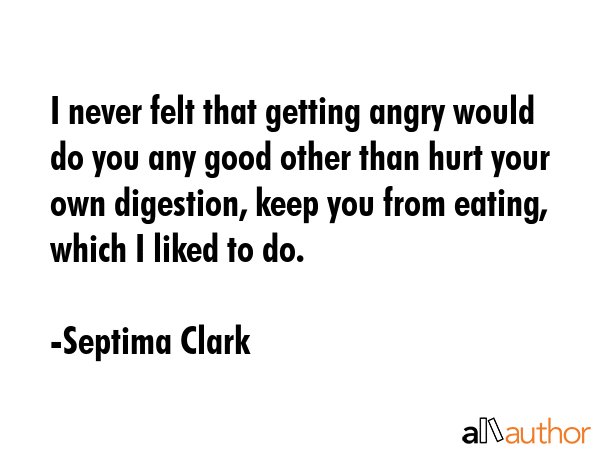 I never felt that getting angry would do you any good other than hurt your own digestion, keep you... - Septima Clark Quote GIF