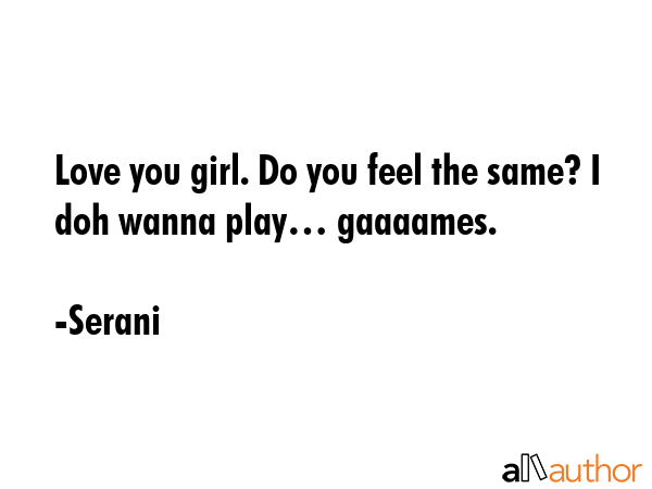 Love you girl. Do you feel the same? I doh wanna play… gaaaames. - Serani Quote GIF