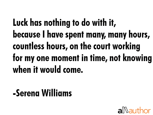 Luck has nothing to do with it, because I have spent many, many hours, countless hours, on the... - Serena Williams Quote GIF