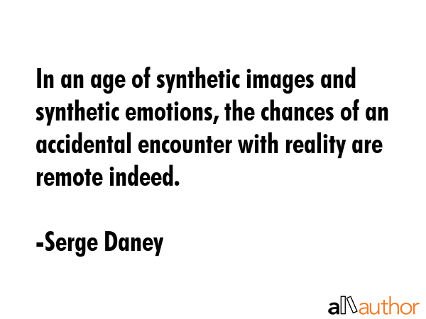 In an age of synthetic images and synthetic emotions, the chances of an accidental encounter with... - Serge Daney Quote GIF