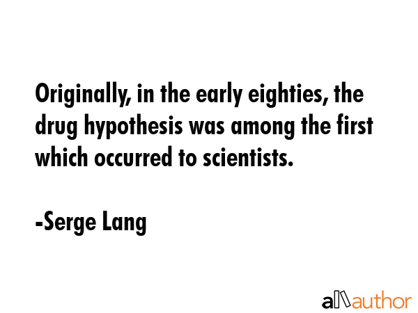 Originally, in the early eighties, the drug hypothesis was among the first which occurred to... - Serge Lang Quote GIF
