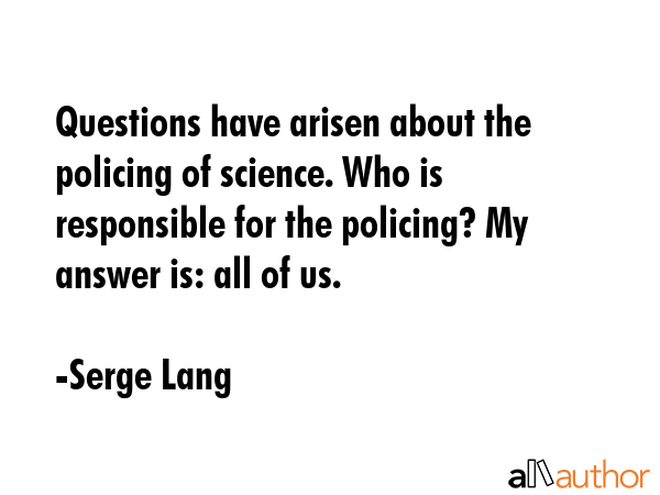 Questions have arisen about the policing of science. Who is responsible for the policing? My answer... - Serge Lang Quote GIF