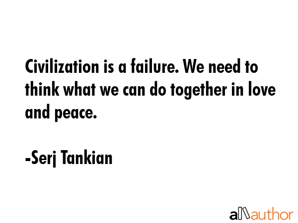 Civilization is a failure. We need to think what we can do together in love and peace. - Serj Tankian Quote GIF