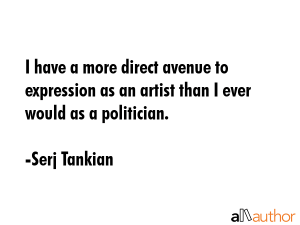 I have a more direct avenue to expression as an artist than I ever would as a politician. - Serj Tankian Quote