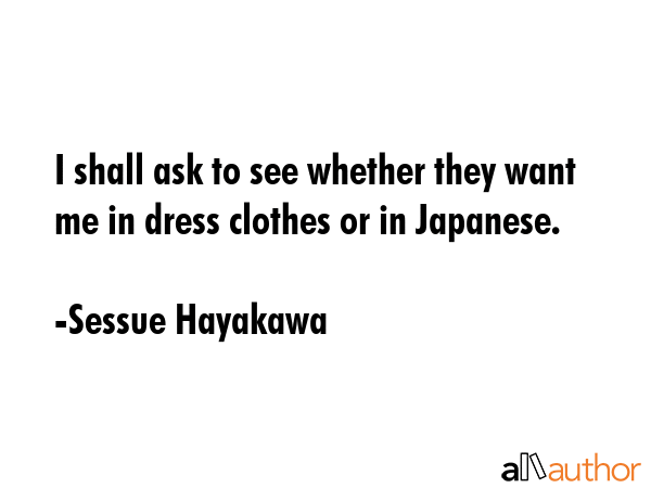 I shall ask to see whether they want me in dress clothes or in Japanese. - Sessue Hayakawa Quote GIF