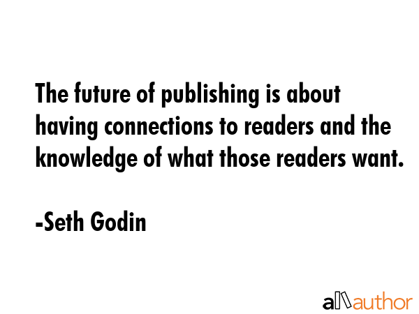 The future of publishing is about having connections to readers and the knowledge of what those... - Seth Godin Quote GIF